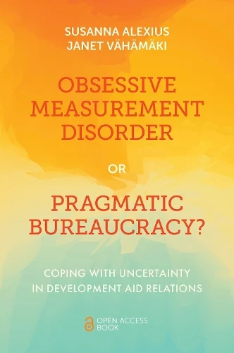 Obsessive Measurement Disorder or Pragmatic Bureaucracy? Coping with Uncertainty in Development Aid Relations