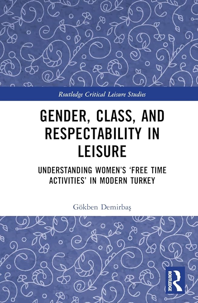 Gender, Class, and Respectability in Leisure: Understanding Women’s ‘Free Time Activities’ in Modern Turkey
