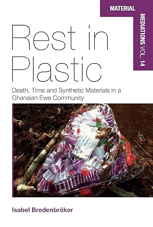 Rest in Plastic: Death, Time and Synthetic Materials in a Ghanaian Ewe Community Rest in Plastic: Death, Time and Synthetic Materials in a Ghanaian Ewe Community